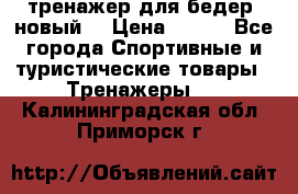 тренажер для бедер. новый  › Цена ­ 400 - Все города Спортивные и туристические товары » Тренажеры   . Калининградская обл.,Приморск г.